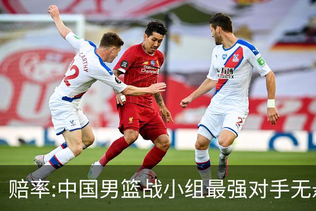 赔率:中国男篮战小组最强对手无悬念 少输当赢
