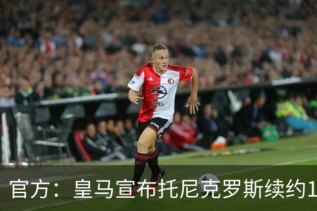 官方：皇马宣布托尼克罗斯续约1年 合同至2024年